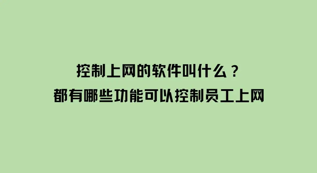 控制员工上网的软件叫什么？有哪些功能？